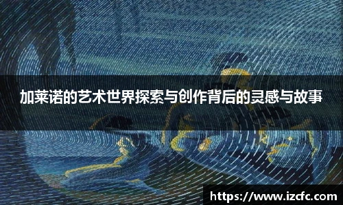 加莱诺的艺术世界探索与创作背后的灵感与故事
