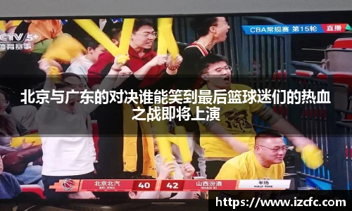 北京与广东的对决谁能笑到最后篮球迷们的热血之战即将上演
