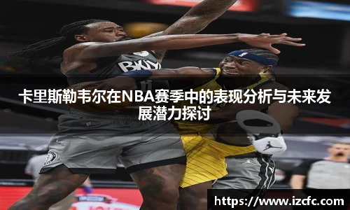 卡里斯勒韦尔在NBA赛季中的表现分析与未来发展潜力探讨
