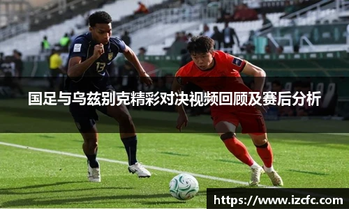 国足与乌兹别克精彩对决视频回顾及赛后分析