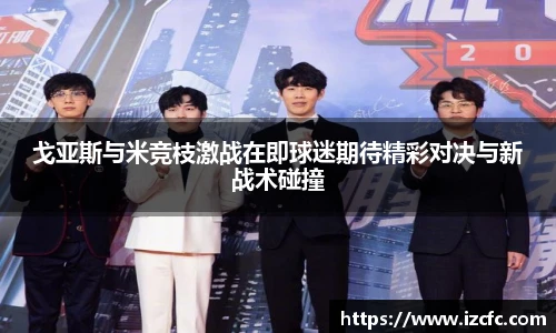 戈亚斯与米竞枝激战在即球迷期待精彩对决与新战术碰撞