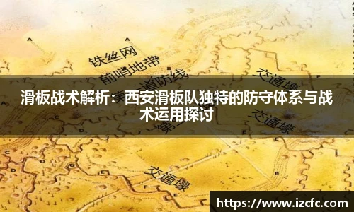 滑板战术解析：西安滑板队独特的防守体系与战术运用探讨
