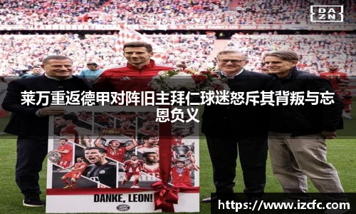 莱万重返德甲对阵旧主拜仁球迷怒斥其背叛与忘恩负义