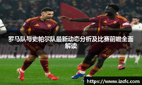 罗马队与史帕尔队最新动态分析及比赛前瞻全面解读
