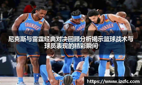 尼克斯与雷霆经典对决回顾分析揭示篮球战术与球员表现的精彩瞬间