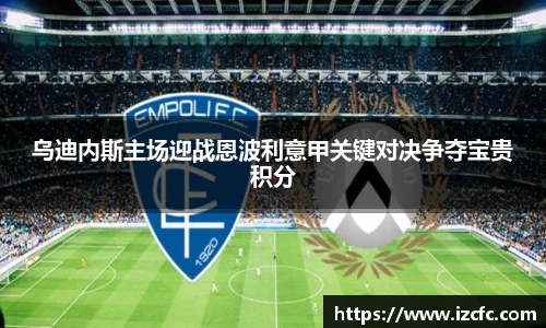乌迪内斯主场迎战恩波利意甲关键对决争夺宝贵积分