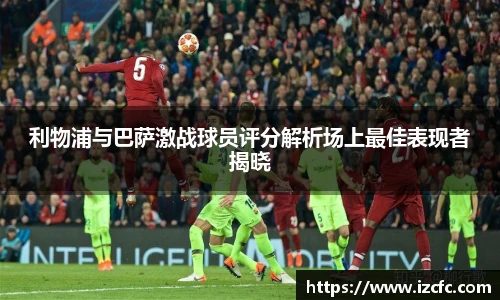 利物浦与巴萨激战球员评分解析场上最佳表现者揭晓